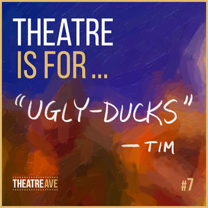 Theatre is for Ugly-Ducks, a quote by playwright and educator Tim McDonald